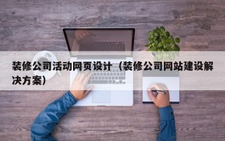 阳谷装修公司活动网页设计（装修公司网站建设解决方案）