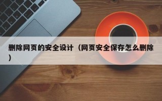 阳谷删除网页的安全设计（网页安全保存怎么删除）