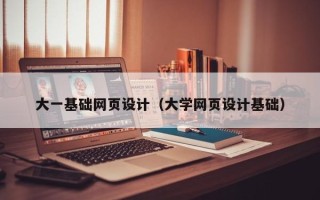 阳谷大一基础网页设计（大学网页设计基础）