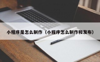 阳谷小程序是怎么制作（小程序怎么制作和发布）
